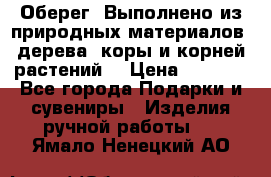 Оберег. Выполнено из природных материалов: дерева, коры и корней растений. › Цена ­ 1 000 - Все города Подарки и сувениры » Изделия ручной работы   . Ямало-Ненецкий АО